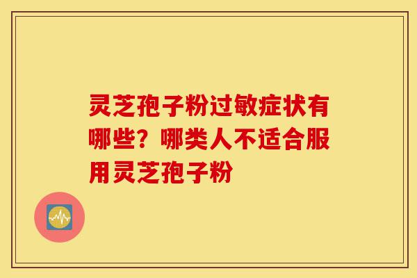灵芝孢子粉过敏症状有哪些?哪类人不适合服用灵芝孢子粉-第1张图片-灵芝之家 灵芝孢子粉过敏症状有哪些?哪类人不适合服用灵芝孢子粉-第1张图片-灵芝之家