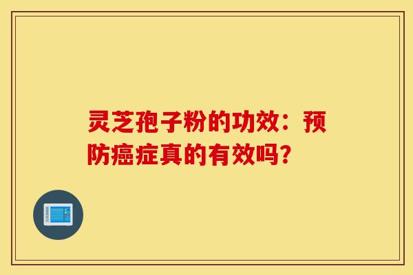 灵芝孢子粉的功效:预防癌症真的有效吗?-第1张图片-灵芝之家 灵芝孢子粉的功效:预防癌症真的有效吗?-第1张图片-灵芝之家