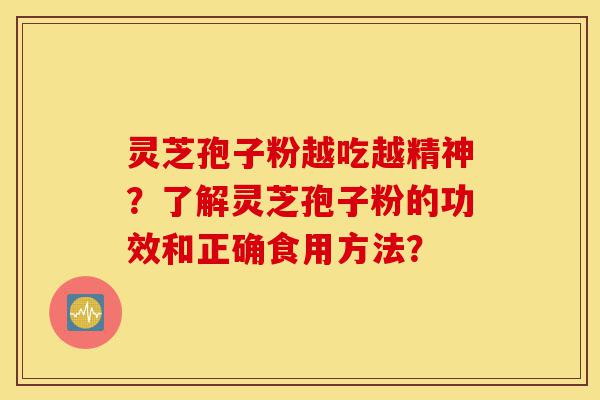 灵芝孢子粉越吃越精神?了解灵芝孢子粉的功效和正确食用方法?-第1张图片-灵芝之家 灵芝孢子粉越吃越精神?了解灵芝孢子粉的功效和正确食用方法?-第1张图片-灵芝之家