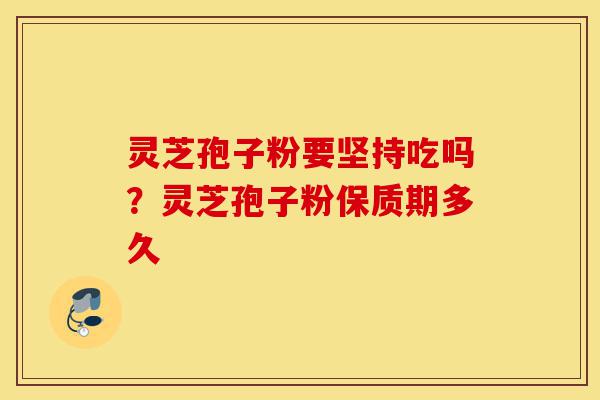 灵芝孢子粉要坚持吃吗?灵芝孢子粉保质期多久-第1张图片-灵芝之家 灵芝孢子粉要坚持吃吗?灵芝孢子粉保质期多久-第1张图片-灵芝之家