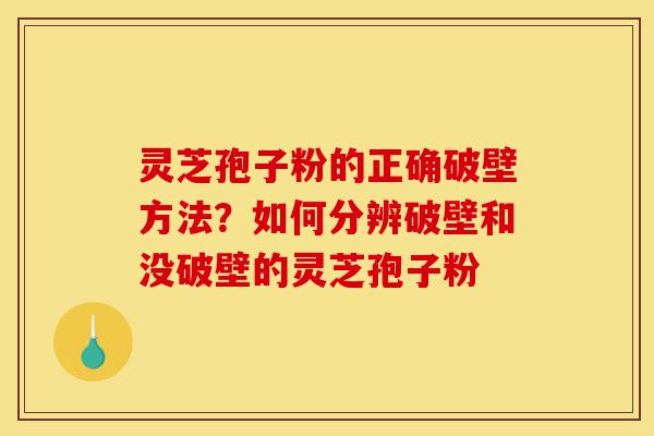 灵芝孢子粉的正确破壁方法?如何分辨破壁和没破壁的灵芝孢子粉-第1张图片-灵芝之家 灵芝孢子粉的正确破壁方法?如何分辨破壁和没破壁的灵芝孢子粉-第1张图片-灵芝之家