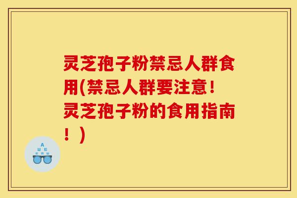 灵芝孢子粉禁忌人群食用(禁忌人群要注意！灵芝孢子粉的食用指南！)-第1张图片-灵芝之家
