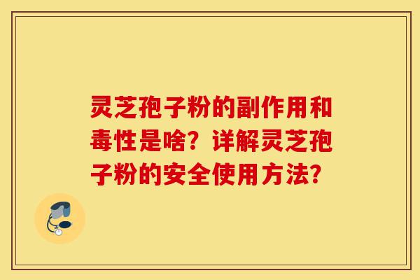灵芝孢子粉的副作用和毒性是啥?详解灵芝孢子粉的安全使用方法?-第1张图片-灵芝之家 灵芝孢子粉的副作用和毒性是啥?详解灵芝孢子粉的安全使用方法?-第1张图片-灵芝之家
