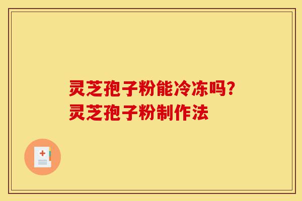 灵芝孢子粉能冷冻吗?灵芝孢子粉制作法-第1张图片-灵芝之家 灵芝孢子粉能冷冻吗?灵芝孢子粉制作法-第1张图片-灵芝之家