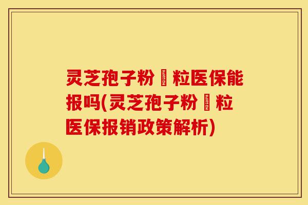 灵芝孢子粉粿粒医保能报吗(灵芝孢子粉粿粒医保报销政策解析)-第1张图片-灵芝之家 灵芝孢子粉粿粒医保能报吗(灵芝孢子粉粿粒医保报销政策解析)-第1张图片-灵芝之家