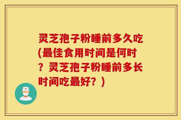 灵芝孢子粉睡前多久吃(最佳食用时间是何时?灵芝孢子粉睡前多长时间吃最好?)-第1张图片-灵芝之家 灵芝孢子粉睡前多久吃(最佳食用时间是何时?灵芝孢子粉睡前多长时间吃最好?)-第1张图片-灵芝之家