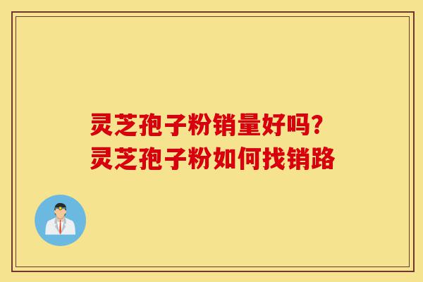 灵芝孢子粉销量好吗?灵芝孢子粉如何找销路-第1张图片-灵芝之家 灵芝孢子粉销量好吗?灵芝孢子粉如何找销路-第1张图片-灵芝之家