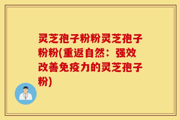 灵芝孢子粉粉灵芝孢子粉粉(重返自然:强效改善免疫力的灵芝孢子粉)-第1张图片-灵芝之家 灵芝孢子粉粉灵芝孢子粉粉(重返自然:强效改善免疫力的灵芝孢子粉)-第1张图片-灵芝之家