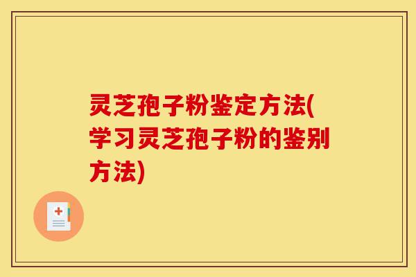 灵芝孢子粉鉴定方法(学习灵芝孢子粉的鉴别方法)-第1张图片-灵芝之家 灵芝孢子粉鉴定方法(学习灵芝孢子粉的鉴别方法)-第1张图片-灵芝之家