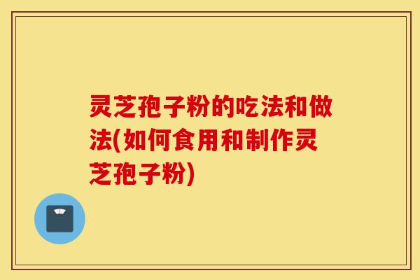 灵芝孢子粉的吃法和做法(如何食用和制作灵芝孢子粉)-第1张图片-灵芝之家 灵芝孢子粉的吃法和做法(如何食用和制作灵芝孢子粉)-第1张图片-灵芝之家