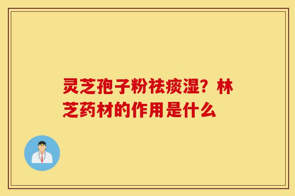 灵芝孢子粉祛痰湿?林芝药材的作用是什么-第1张图片-灵芝之家 灵芝孢子粉祛痰湿?林芝药材的作用是什么-第1张图片-灵芝之家
