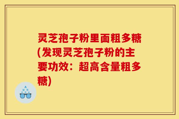 灵芝孢子粉里面粗多糖(发现灵芝孢子粉的主要功效:超高含量粗多糖)-第1张图片-灵芝之家 灵芝孢子粉里面粗多糖(发现灵芝孢子粉的主要功效:超高含量粗多糖)-第1张图片-灵芝之家