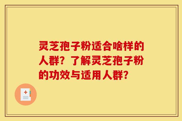 灵芝孢子粉适合啥样的人群?了解灵芝孢子粉的功效与适用人群?-第1张图片-灵芝之家 灵芝孢子粉适合啥样的人群?了解灵芝孢子粉的功效与适用人群?-第1张图片-灵芝之家