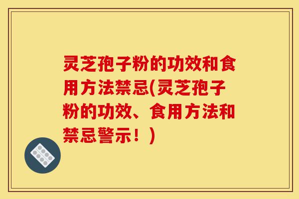 灵芝孢子粉的功效和食用方法禁忌(灵芝孢子粉的功效、食用方法和禁忌警示!)-第1张图片-灵芝之家 灵芝孢子粉的功效和食用方法禁忌(灵芝孢子粉的功效、食用方法和禁忌警示!)-第1张图片-灵芝之家