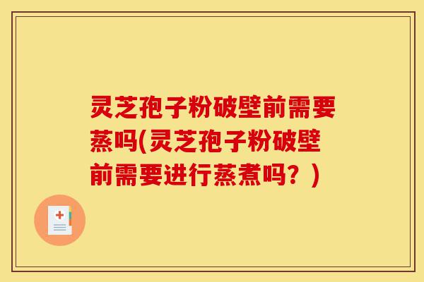 灵芝孢子粉破壁前需要蒸吗(灵芝孢子粉破壁前需要进行蒸煮吗?)-第1张图片-灵芝之家 灵芝孢子粉破壁前需要蒸吗(灵芝孢子粉破壁前需要进行蒸煮吗?)-第1张图片-灵芝之家