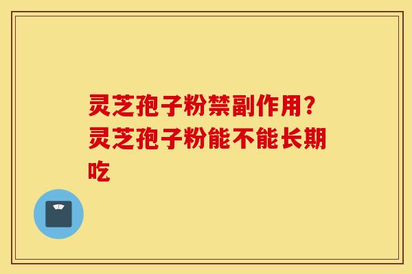 灵芝孢子粉禁副作用?灵芝孢子粉能不能长期吃-第1张图片-灵芝之家 灵芝孢子粉禁副作用?灵芝孢子粉能不能长期吃-第1张图片-灵芝之家