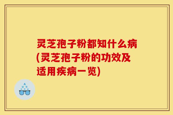 灵芝孢子粉都知什么病(灵芝孢子粉的功效及适用疾病一览)-第1张图片-灵芝之家 灵芝孢子粉都知什么病(灵芝孢子粉的功效及适用疾病一览)-第1张图片-灵芝之家