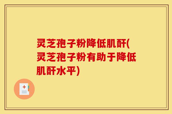 灵芝孢子粉降低肌酐(灵芝孢子粉有助于降低肌酐水平)-第1张图片-灵芝之家 灵芝孢子粉降低肌酐(灵芝孢子粉有助于降低肌酐水平)-第1张图片-灵芝之家