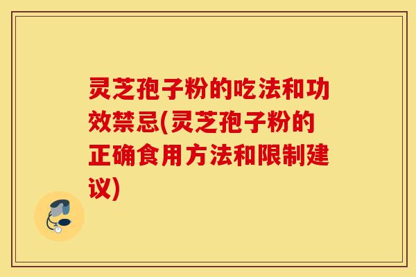 灵芝孢子粉的吃法和功效禁忌(灵芝孢子粉的正确食用方法和限制建议)-第1张图片-灵芝之家