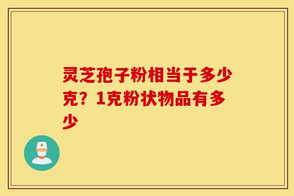灵芝孢子粉相当于多少克？1克粉状物品有多少-第1张图片-灵芝之家