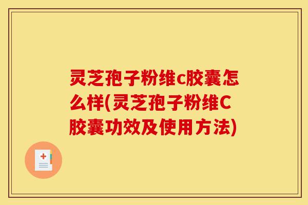 灵芝孢子粉维c胶囊怎么样(灵芝孢子粉维C胶囊功效及使用方法)-第1张图片-灵芝之家 灵芝孢子粉维c胶囊怎么样(灵芝孢子粉维C胶囊功效及使用方法)-第1张图片-灵芝之家