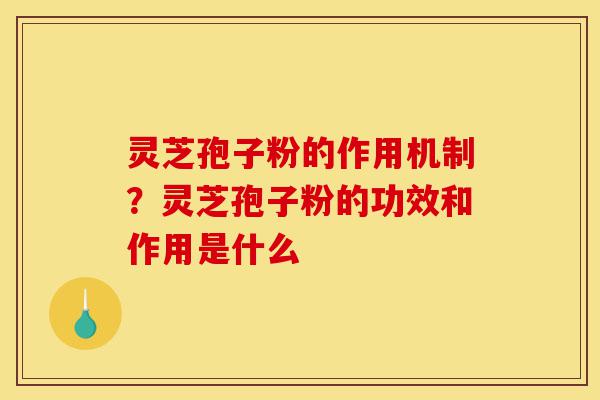 灵芝孢子粉的作用机制?灵芝孢子粉的功效和作用是什么-第1张图片-灵芝之家 灵芝孢子粉的作用机制?灵芝孢子粉的功效和作用是什么-第1张图片-灵芝之家