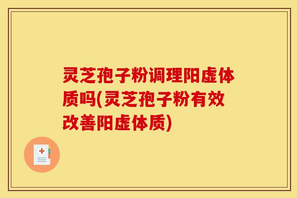 灵芝孢子粉调理阳虚体质吗(灵芝孢子粉有效改善阳虚体质)-第1张图片-灵芝之家 灵芝孢子粉调理阳虚体质吗(灵芝孢子粉有效改善阳虚体质)-第1张图片-灵芝之家