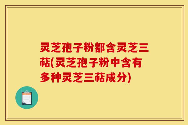 灵芝孢子粉都含灵芝三萜(灵芝孢子粉中含有多种灵芝三萜成分)-第1张图片-灵芝之家 灵芝孢子粉都含灵芝三萜(灵芝孢子粉中含有多种灵芝三萜成分)-第1张图片-灵芝之家