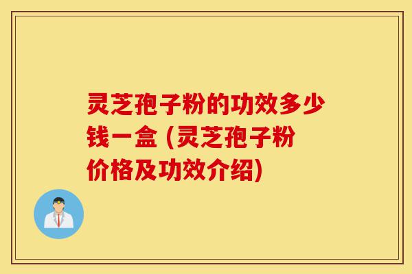 灵芝孢子粉的功效多少钱一盒 (灵芝孢子粉价格及功效介绍)-第1张图片-灵芝之家 灵芝孢子粉的功效多少钱一盒 (灵芝孢子粉价格及功效介绍)-第1张图片-灵芝之家