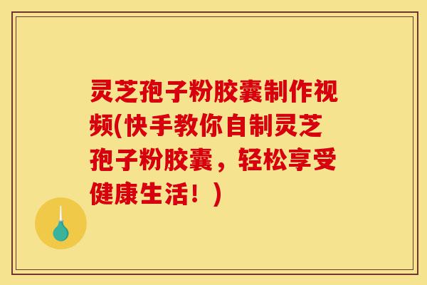 灵芝孢子粉胶囊制作视频(快手教你自制灵芝孢子粉胶囊,轻松享受健康生活!)-第1张图片-灵芝之家 灵芝孢子粉胶囊制作视频(快手教你自制灵芝孢子粉胶囊,轻松享受健康生活!)-第1张图片-灵芝之家