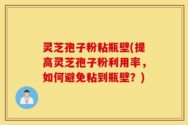 灵芝孢子粉粘瓶壁(提高灵芝孢子粉利用率,如何避免粘到瓶壁?)-第1张图片-灵芝之家 灵芝孢子粉粘瓶壁(提高灵芝孢子粉利用率,如何避免粘到瓶壁?)-第1张图片-灵芝之家