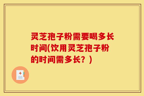 灵芝孢子粉需要喝多长时间(饮用灵芝孢子粉的时间需多长?)-第1张图片-灵芝之家 灵芝孢子粉需要喝多长时间(饮用灵芝孢子粉的时间需多长?)-第1张图片-灵芝之家