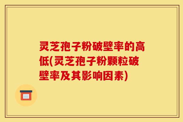 灵芝孢子粉破壁率的高低(灵芝孢子粉颗粒破壁率及其影响因素)-第1张图片-灵芝之家 灵芝孢子粉破壁率的高低(灵芝孢子粉颗粒破壁率及其影响因素)-第1张图片-灵芝之家