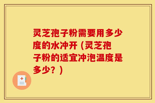 灵芝孢子粉需要用多少度的水冲开 (灵芝孢子粉的适宜冲泡温度是多少?)-第1张图片-灵芝之家 灵芝孢子粉需要用多少度的水冲开 (灵芝孢子粉的适宜冲泡温度是多少?)-第1张图片-灵芝之家