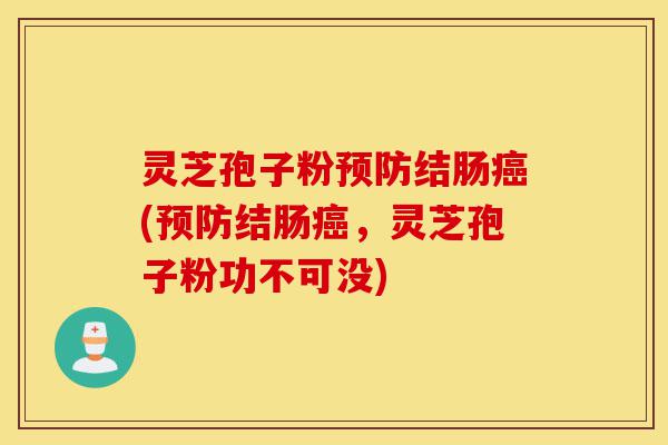 灵芝孢子粉预防结肠癌(预防结肠癌,灵芝孢子粉功不可没)-第1张图片-灵芝之家 灵芝孢子粉预防结肠癌(预防结肠癌,灵芝孢子粉功不可没)-第1张图片-灵芝之家