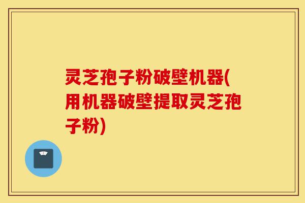 灵芝孢子粉破壁机器(用机器破壁提取灵芝孢子粉)-第1张图片-灵芝之家 灵芝孢子粉破壁机器(用机器破壁提取灵芝孢子粉)-第1张图片-灵芝之家