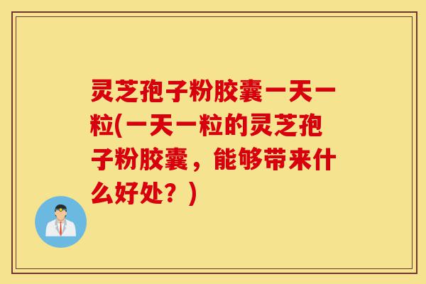 灵芝孢子粉胶囊一天一粒(一天一粒的灵芝孢子粉胶囊,能够带来什么好处?)-第1张图片-灵芝之家 灵芝孢子粉胶囊一天一粒(一天一粒的灵芝孢子粉胶囊,能够带来什么好处?)-第1张图片-灵芝之家