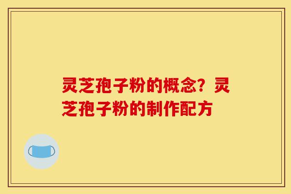 灵芝孢子粉的概念？灵芝孢子粉的制作配方-第1张图片-灵芝之家
