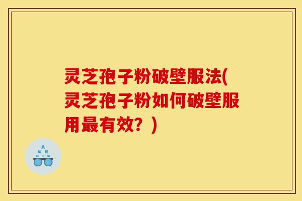 灵芝孢子粉破壁服法(灵芝孢子粉如何破壁服用最有效？)-第1张图片-灵芝之家
