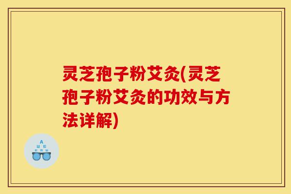 灵芝孢子粉艾灸(灵芝孢子粉艾灸的功效与方法详解)-第1张图片-灵芝之家 灵芝孢子粉艾灸(灵芝孢子粉艾灸的功效与方法详解)-第1张图片-灵芝之家