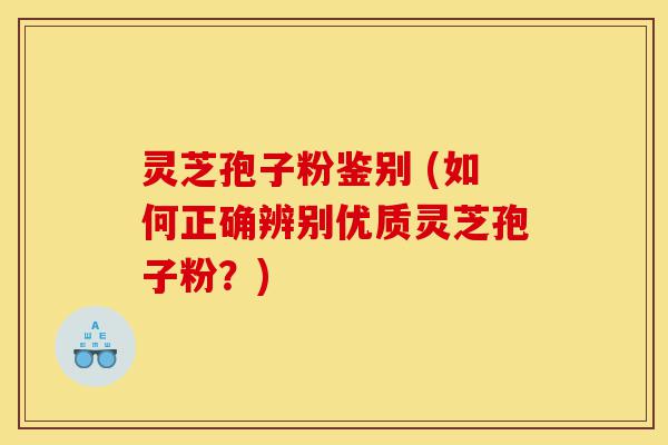 灵芝孢子粉鉴别 (如何正确辨别优质灵芝孢子粉?)-第1张图片-灵芝之家 灵芝孢子粉鉴别 (如何正确辨别优质灵芝孢子粉?)-第1张图片-灵芝之家