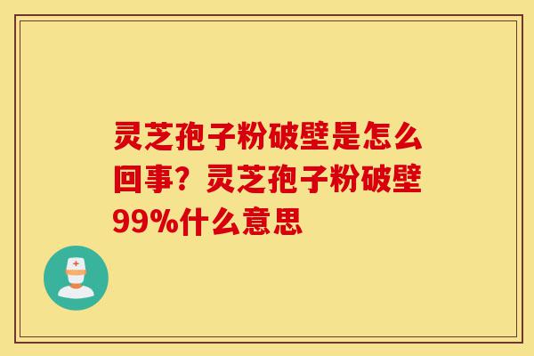 灵芝孢子粉破壁是怎么回事?灵芝孢子粉破壁99%什么意思-第1张图片-灵芝之家 灵芝孢子粉破壁是怎么回事?灵芝孢子粉破壁99%什么意思-第1张图片-灵芝之家