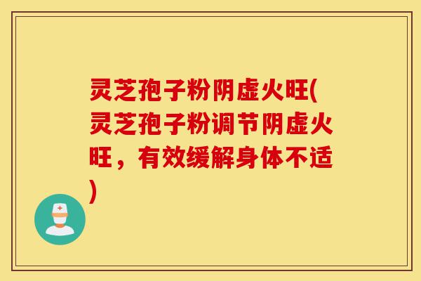 灵芝孢子粉阴虚火旺(灵芝孢子粉调节阴虚火旺,有效缓解身体不适)-第1张图片-灵芝之家 灵芝孢子粉阴虚火旺(灵芝孢子粉调节阴虚火旺,有效缓解身体不适)-第1张图片-灵芝之家