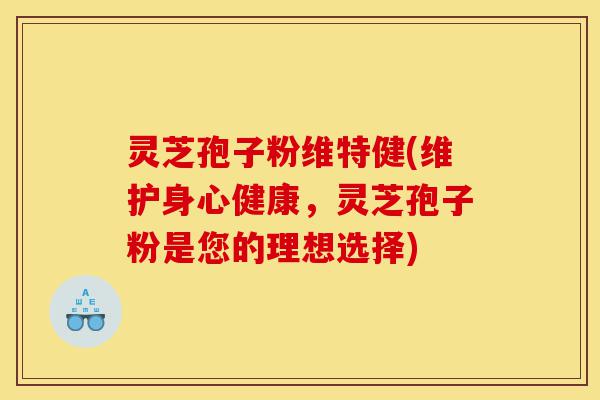 灵芝孢子粉维特健(维护身心健康,灵芝孢子粉是您的理想选择)-第1张图片-灵芝之家 灵芝孢子粉维特健(维护身心健康,灵芝孢子粉是您的理想选择)-第1张图片-灵芝之家