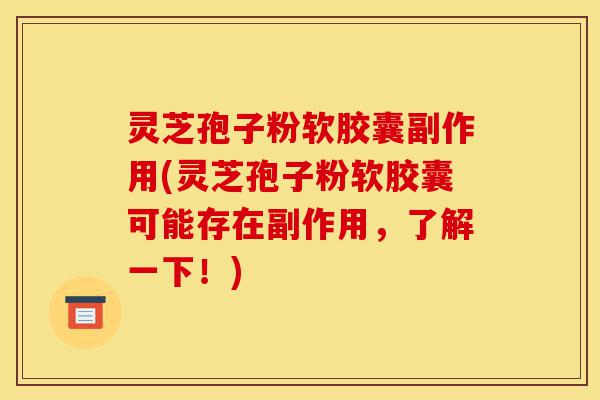 灵芝孢子粉软胶囊副作用(灵芝孢子粉软胶囊可能存在副作用,了解一下!)-第1张图片-灵芝之家 灵芝孢子粉软胶囊副作用(灵芝孢子粉软胶囊可能存在副作用,了解一下!)-第1张图片-灵芝之家
