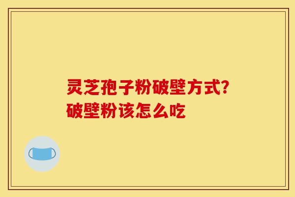 灵芝孢子粉破壁方式?破壁粉该怎么吃-第1张图片-灵芝之家 灵芝孢子粉破壁方式?破壁粉该怎么吃-第1张图片-灵芝之家