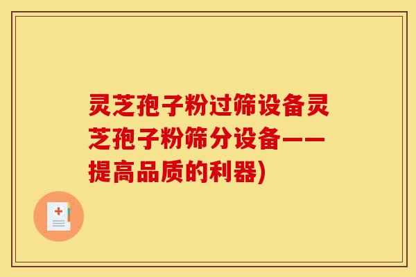灵芝孢子粉过筛设备灵芝孢子粉筛分设备——提高品质的利器)-第1张图片-灵芝之家 灵芝孢子粉过筛设备灵芝孢子粉筛分设备——提高品质的利器)-第1张图片-灵芝之家