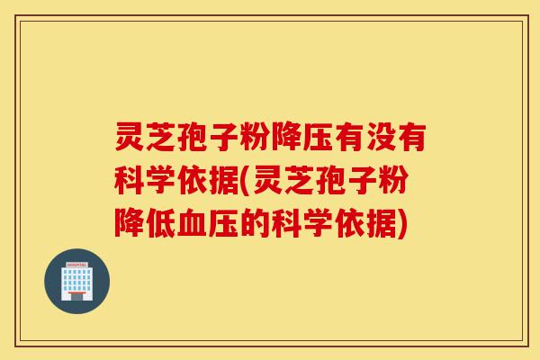 灵芝孢子粉降压有没有科学依据(灵芝孢子粉降低血压的科学依据)-第1张图片-灵芝之家 灵芝孢子粉降压有没有科学依据(灵芝孢子粉降低血压的科学依据)-第1张图片-灵芝之家