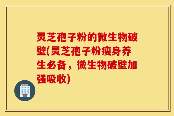 灵芝孢子粉的微生物破壁(灵芝孢子粉瘦身养生必备,微生物破壁加强吸收)-第1张图片-灵芝之家 灵芝孢子粉的微生物破壁(灵芝孢子粉瘦身养生必备,微生物破壁加强吸收)-第1张图片-灵芝之家