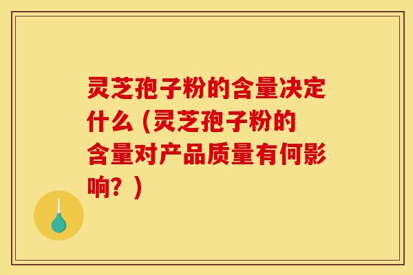 灵芝孢子粉的含量决定什么 (灵芝孢子粉的含量对产品质量有何影响?)-第1张图片-灵芝之家 灵芝孢子粉的含量决定什么 (灵芝孢子粉的含量对产品质量有何影响?)-第1张图片-灵芝之家